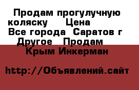 Продам прогулучную коляску.  › Цена ­ 2 500 - Все города, Саратов г. Другое » Продам   . Крым,Инкерман